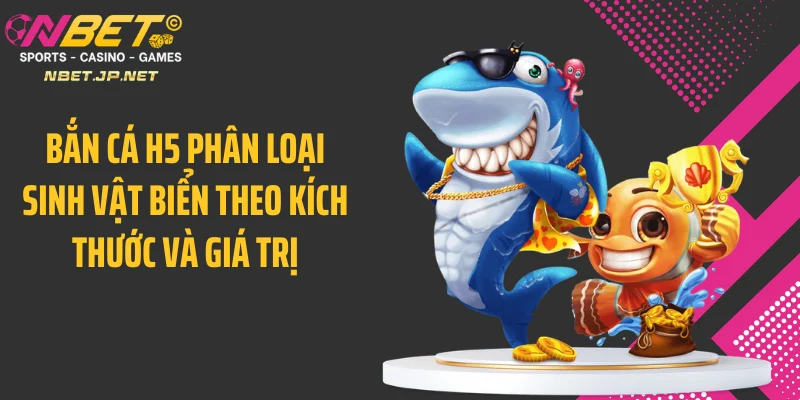 Bắn cá H5 phân loại sinh vật biển theo kích thước và giá trị
