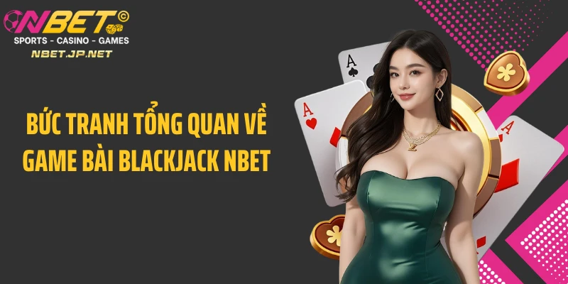 Bức tranh tổng quan về game bài blackjack NBET