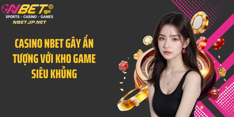 Casino NBET gây ấn tượng với kho game siêu khủng