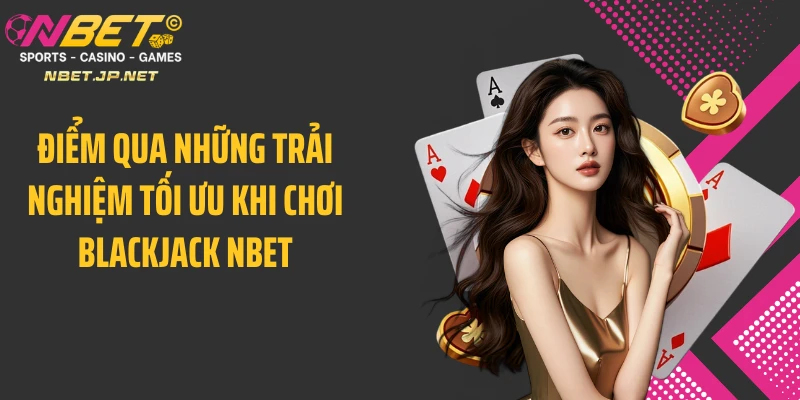 Điểm qua những trải nghiệm tối ưu khi chơi blackjack NBET