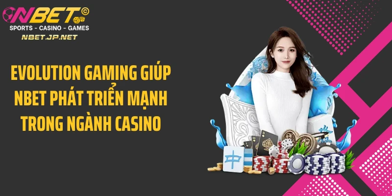 Evolution Gaming giúp NBET phát triển mạnh trong ngành casino