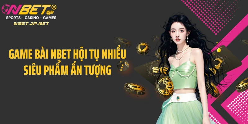 Game bài NBET hội tụ nhiều siêu phẩm ấn tượng