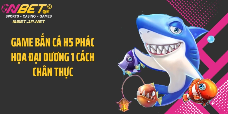 Game bắn cá H5 phác họa đại dương 1 cách chân thực