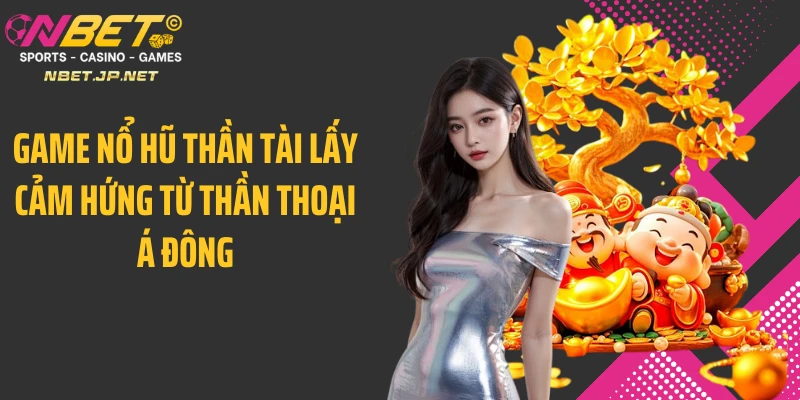 Game nổ hũ thần tài lấy cảm hứng từ thần thoại Á Đông