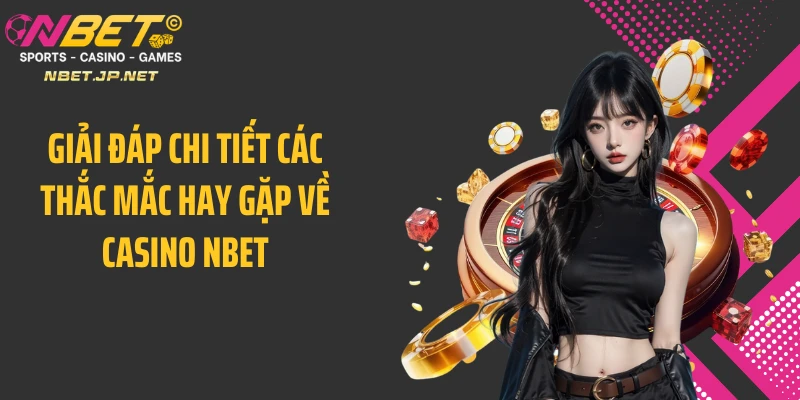Giải đáp chi tiết các thắc mắc hay gặp về casino NBET