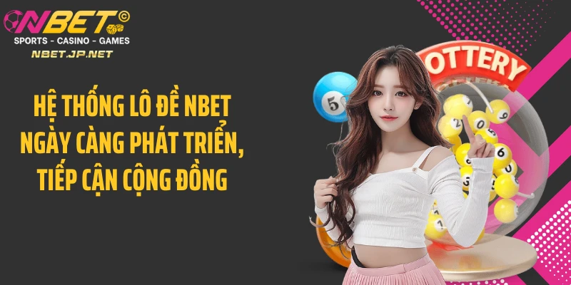 Hệ thống lô đề NBET ngày càng phát triển, tiếp cận cộng đồng