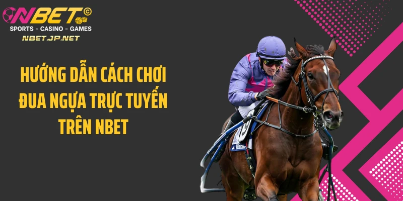 Hướng dẫn cách chơi đua ngựa trực tuyến trên NBET