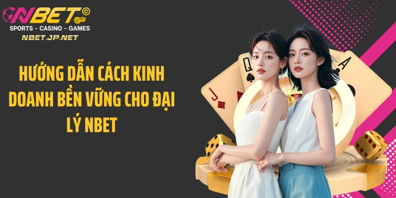Hướng dẫn cách kinh doanh bền vững cho đại lý NBET