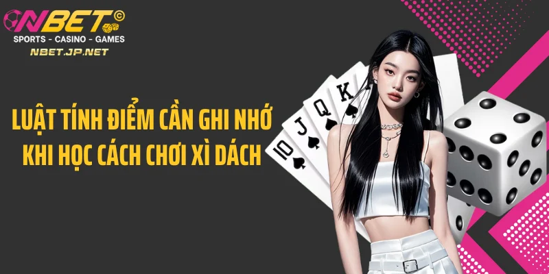 Luật tính điểm cần ghi nhớ khi học cách chơi xì dách