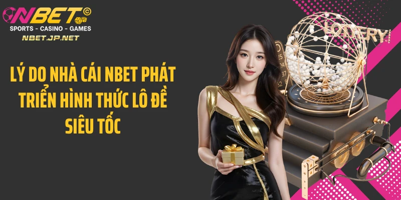 Lý do nhà cái NBET phát triển hình thức lô đề siêu tốc