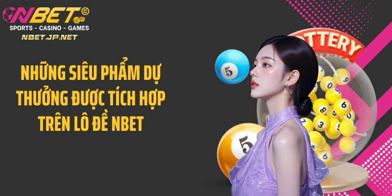Những siêu phẩm dự thưởng được tích hợp trên lô đề NBET