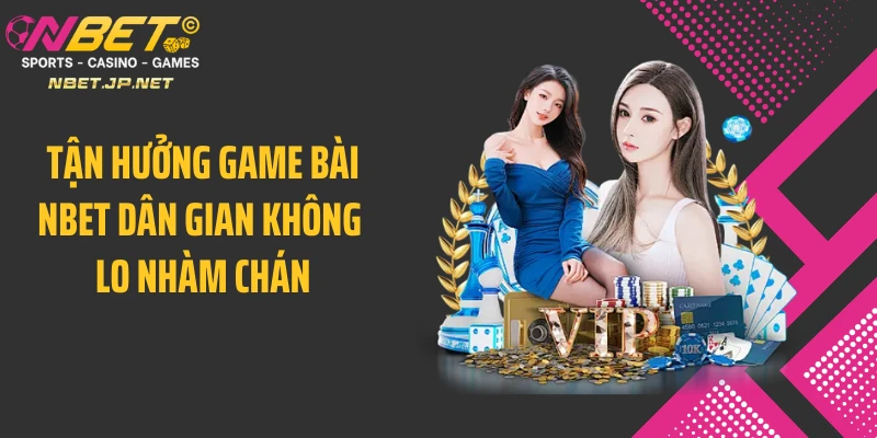 Tận hưởng game bài NBET dân gian không lo nhàm chán
